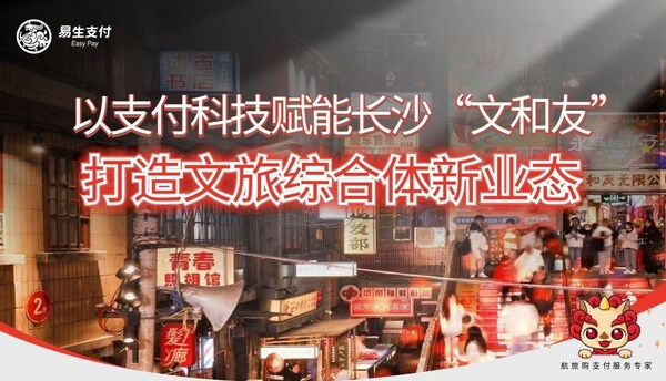 易生支付助力长沙文和友三期启幕  以支付科技赋能全量商户共筑文旅新生态